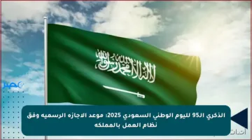 الذكرى الـ95 لليوم الوطني السعودي 2025: موعد الإجازة الرسمية وفق نظام العمل بالمملكة